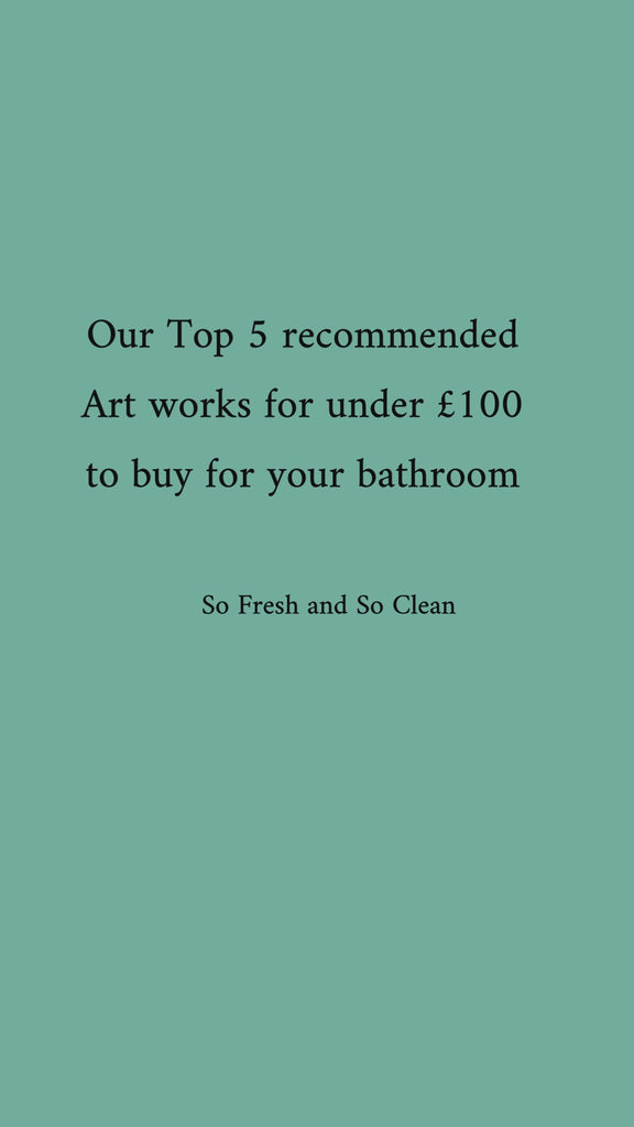 Our Top 5 recommended Art works for under £100 to buy for your bathroom or impress in your guest bathroom